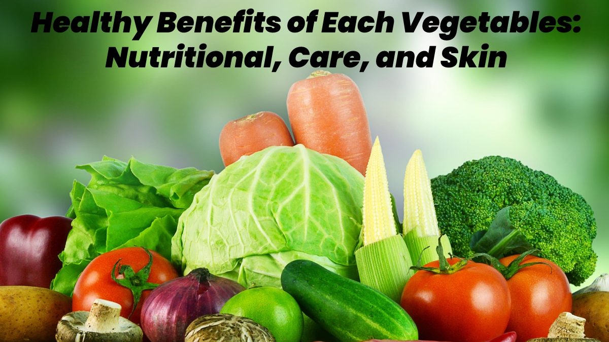 Healthy Benefits of Each Vegetables – Nutritional, Care, and Skin