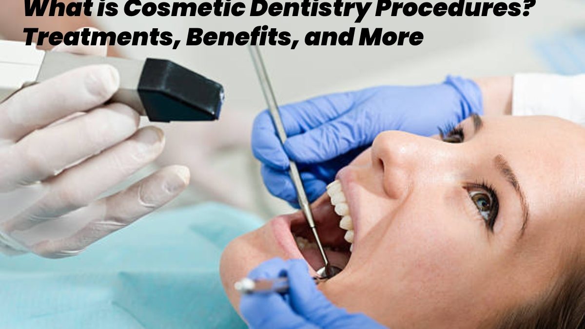 What are Cosmetic Dentistry Procedures? – Treatments, Benefits, and More