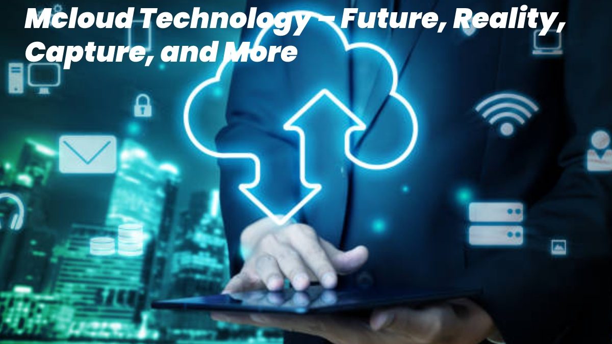 Mcloud Technology – Future, Reality, Capture, and More