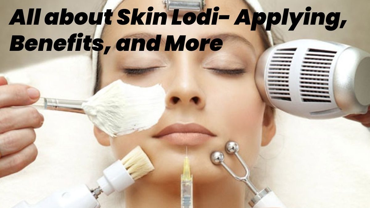All about Skin Lodi – Applying, Benefits, and More