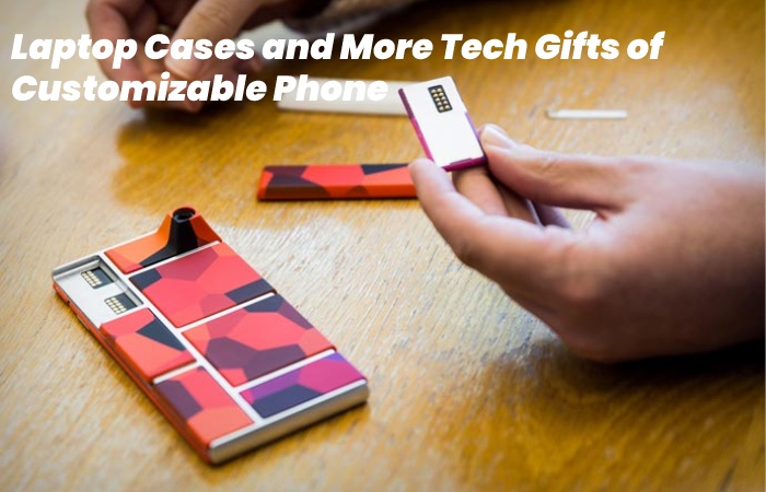 Laptop Cases and More Tech Gifts of Customizable Phone