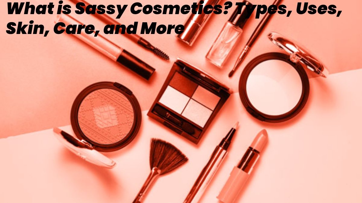 What is Sassy Cosmetics? – Types, Uses, Skin, Care, and More