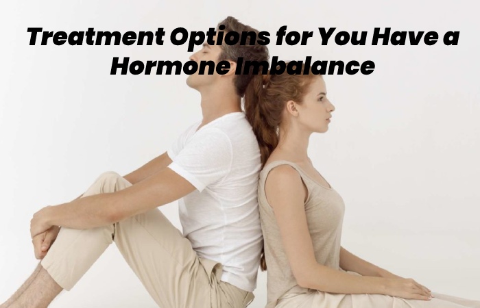 Treatment Options for You Have a Hormone Imbalance