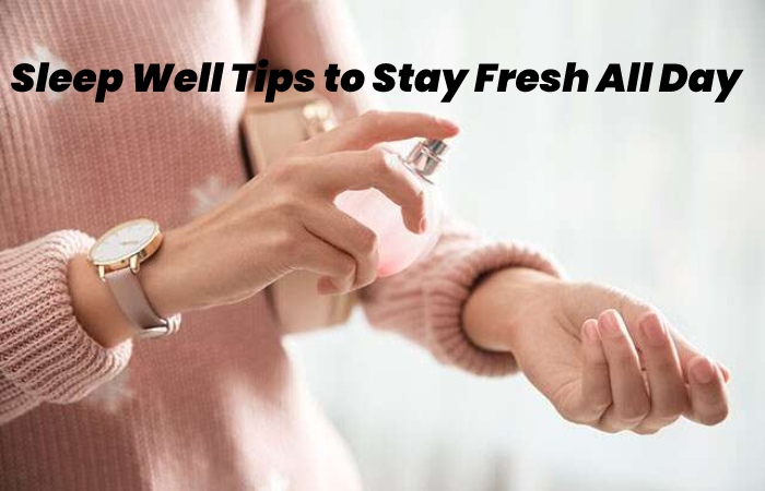 Sleep Well Tips to Stay Fresh All Day
