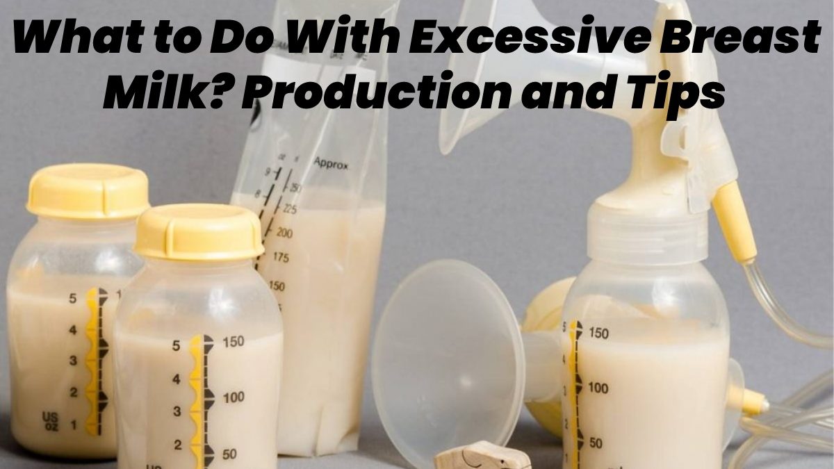 What to Do With Excessive Breast Milk? – Production and Tips