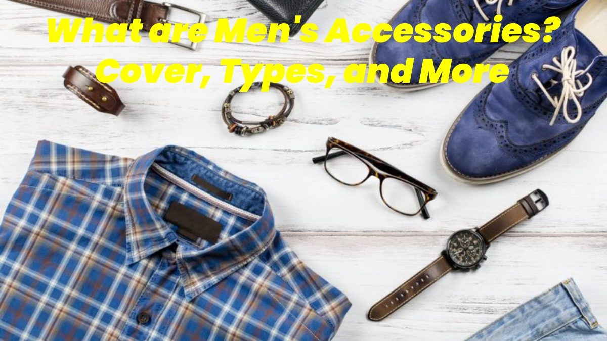 What are Men’s Accessories? – Cover, Types, and More