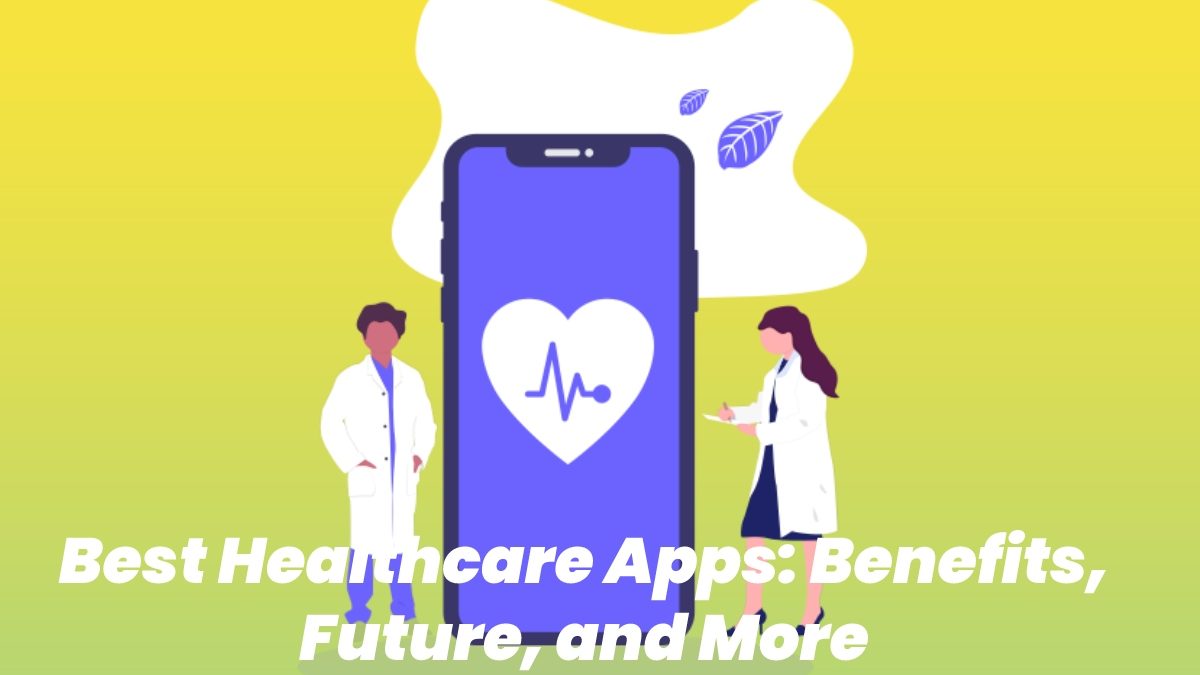 Best Healthcare Apps – Benefits, Future, and More