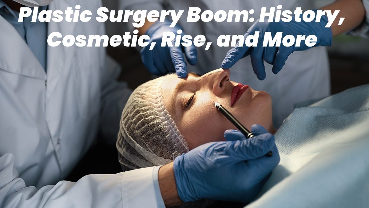 Plastic Surgery Boom – History, Cosmetic, Rise, and More
