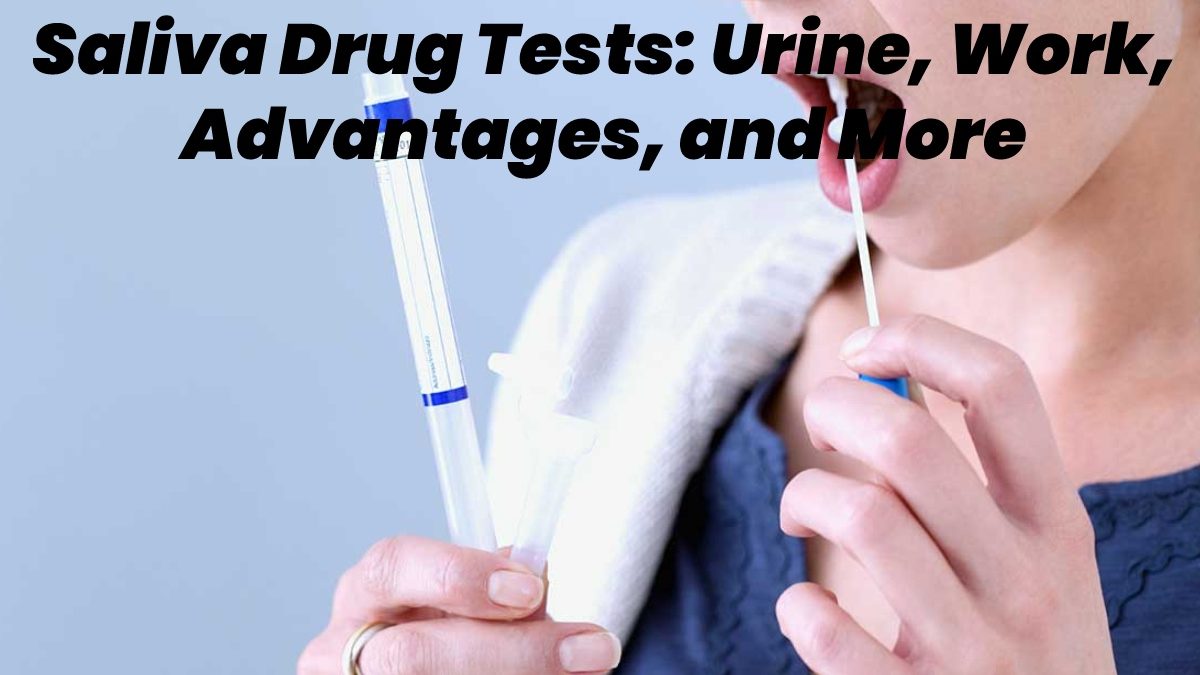 Saliva Drug Tests – Urine, Work, Advantages, and More