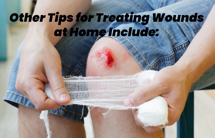Other Tips for Treating Wounds at Home Include: