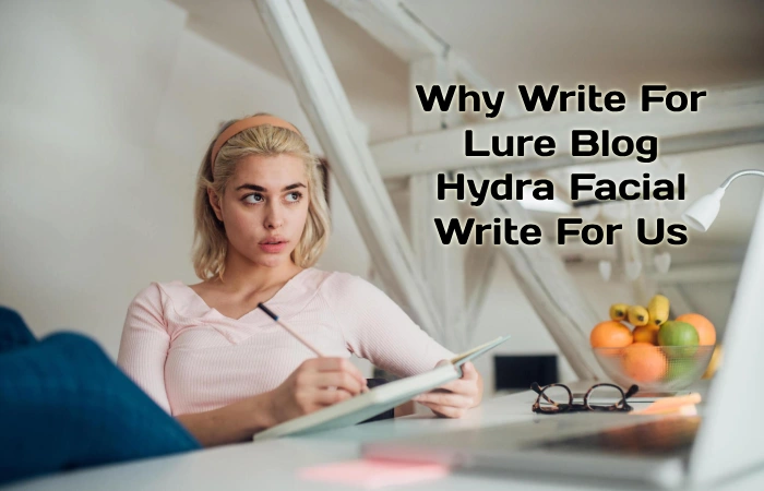 Why Write For Lure Blog – Hydra facial Write For Us