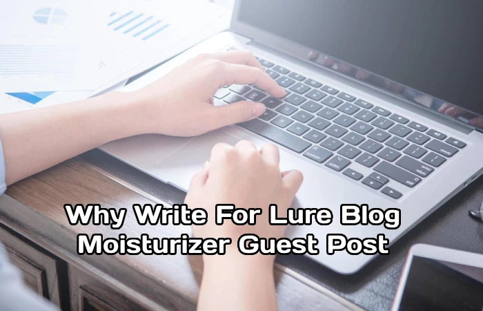 Why Write For Lure Blog – Moisturizer Guest Post
