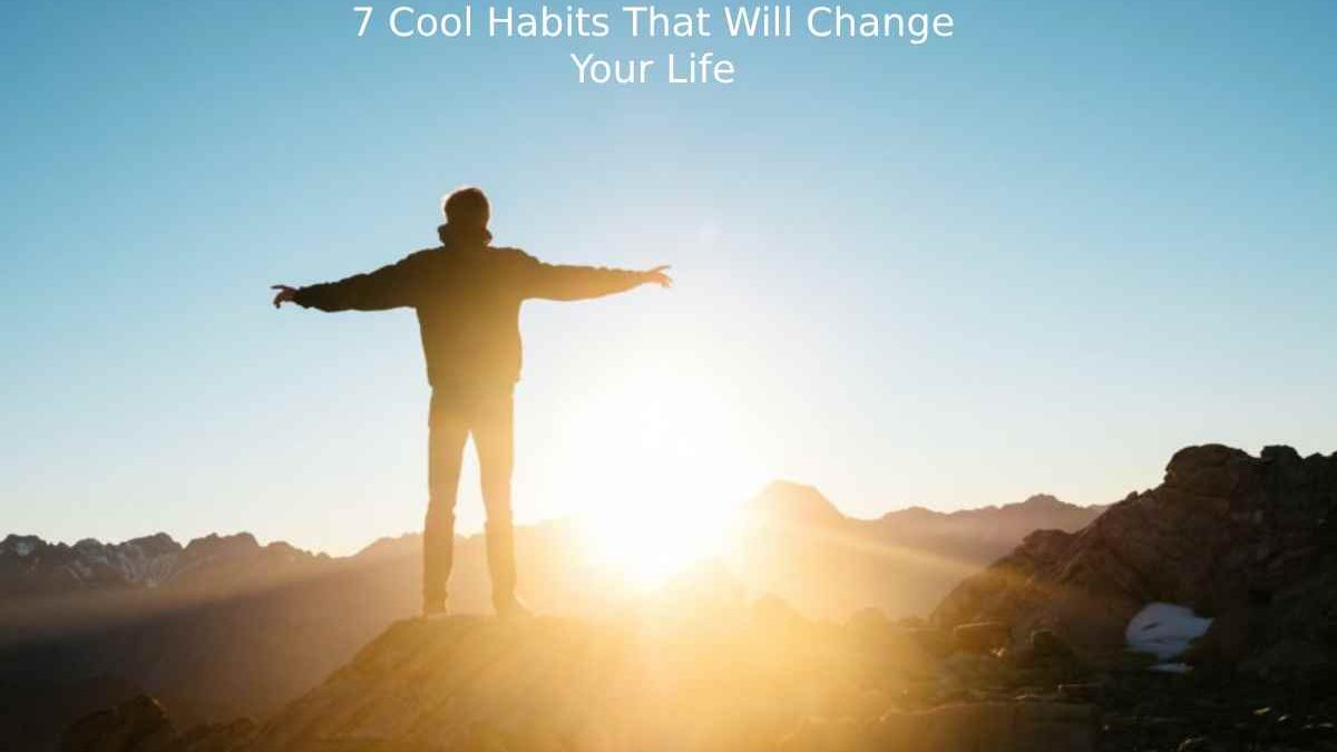 Easy and Simple: 7 Cool Habits That Will Change Your Life